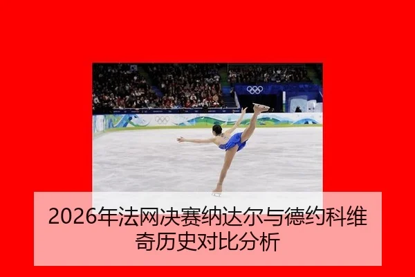 2026年法网决赛纳达尔与德约科维奇历史对比分析