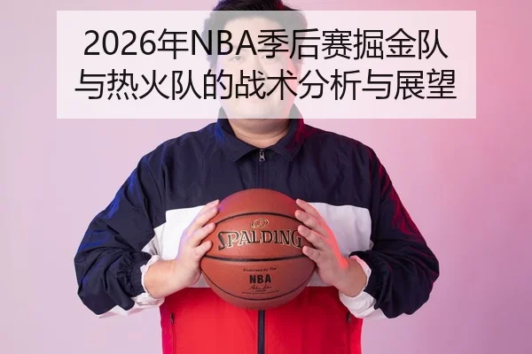 2026年NBA季后赛掘金队与热火队的战术分析与展望