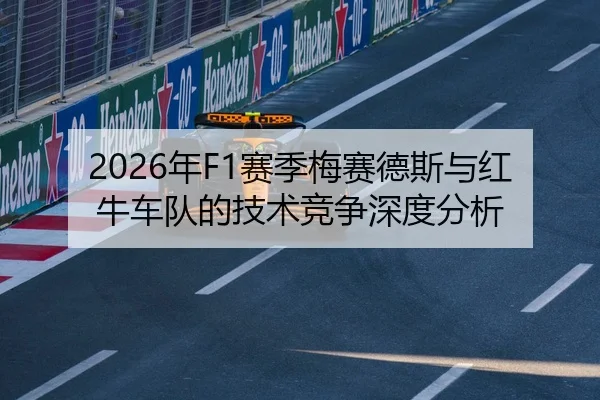 2026年F1赛季梅赛德斯与红牛车队的技术竞争深度分析