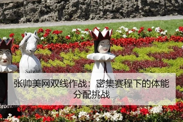 张帅美网双线作战：密集赛程下的体能分配挑战