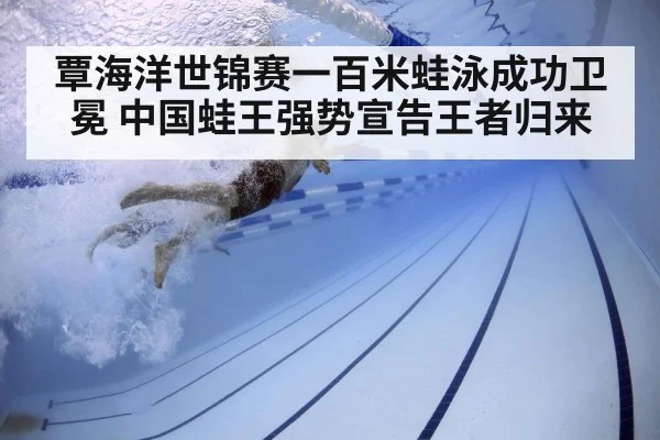 覃海洋世锦赛一百米蛙泳成功卫冕 中国蛙王强势宣告王者归来
